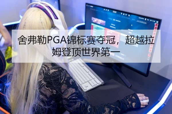 舍弗勒PGA锦标赛夺冠，超越拉姆登顶世界第一